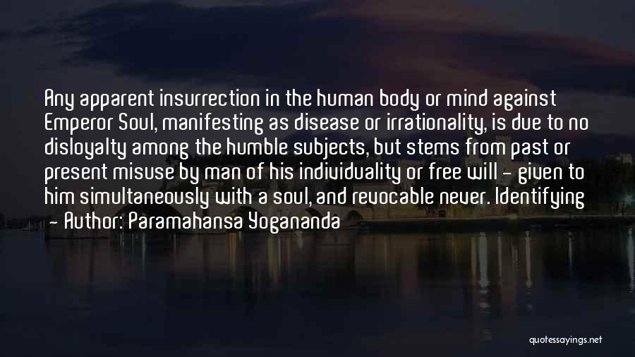Paramahansa Yogananda Quotes: Any Apparent Insurrection In The Human Body Or Mind Against Emperor Soul, Manifesting As Disease Or Irrationality, Is Due To