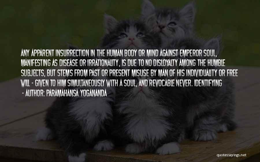 Paramahansa Yogananda Quotes: Any Apparent Insurrection In The Human Body Or Mind Against Emperor Soul, Manifesting As Disease Or Irrationality, Is Due To