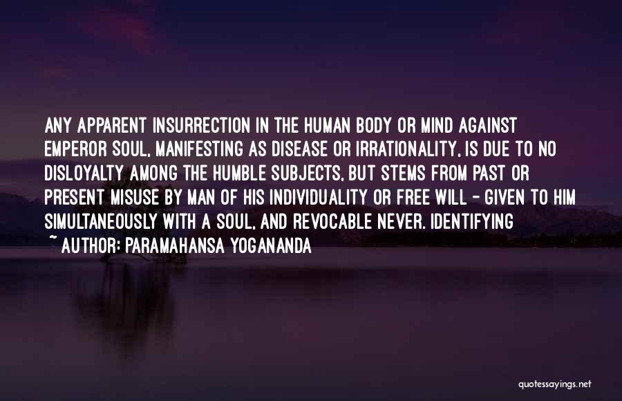 Paramahansa Yogananda Quotes: Any Apparent Insurrection In The Human Body Or Mind Against Emperor Soul, Manifesting As Disease Or Irrationality, Is Due To