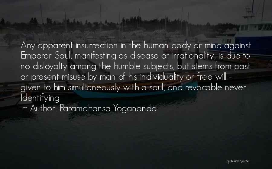 Paramahansa Yogananda Quotes: Any Apparent Insurrection In The Human Body Or Mind Against Emperor Soul, Manifesting As Disease Or Irrationality, Is Due To