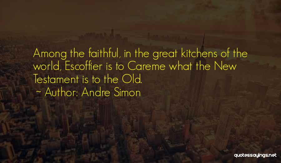 Andre Simon Quotes: Among The Faithful, In The Great Kitchens Of The World, Escoffier Is To Careme What The New Testament Is To