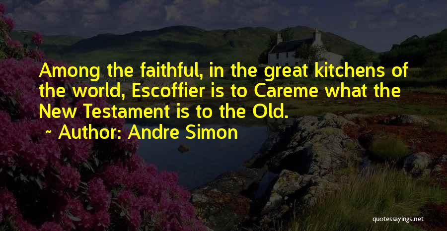 Andre Simon Quotes: Among The Faithful, In The Great Kitchens Of The World, Escoffier Is To Careme What The New Testament Is To