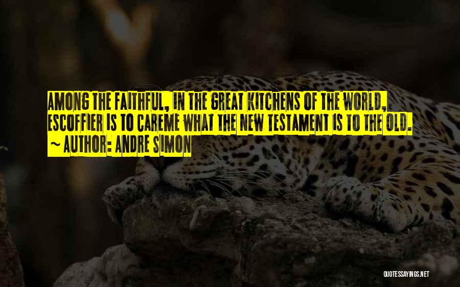 Andre Simon Quotes: Among The Faithful, In The Great Kitchens Of The World, Escoffier Is To Careme What The New Testament Is To