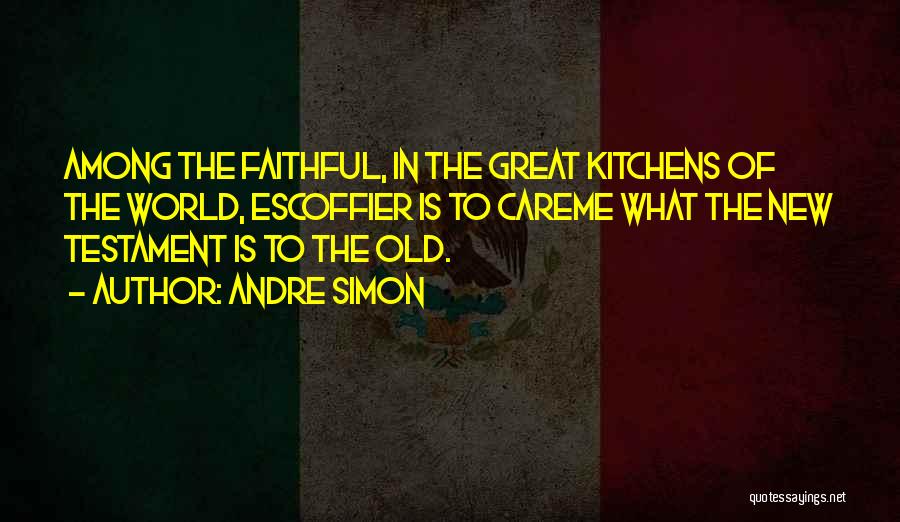 Andre Simon Quotes: Among The Faithful, In The Great Kitchens Of The World, Escoffier Is To Careme What The New Testament Is To