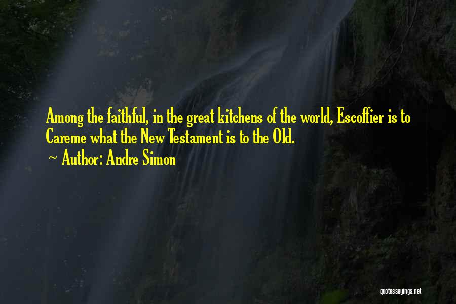 Andre Simon Quotes: Among The Faithful, In The Great Kitchens Of The World, Escoffier Is To Careme What The New Testament Is To