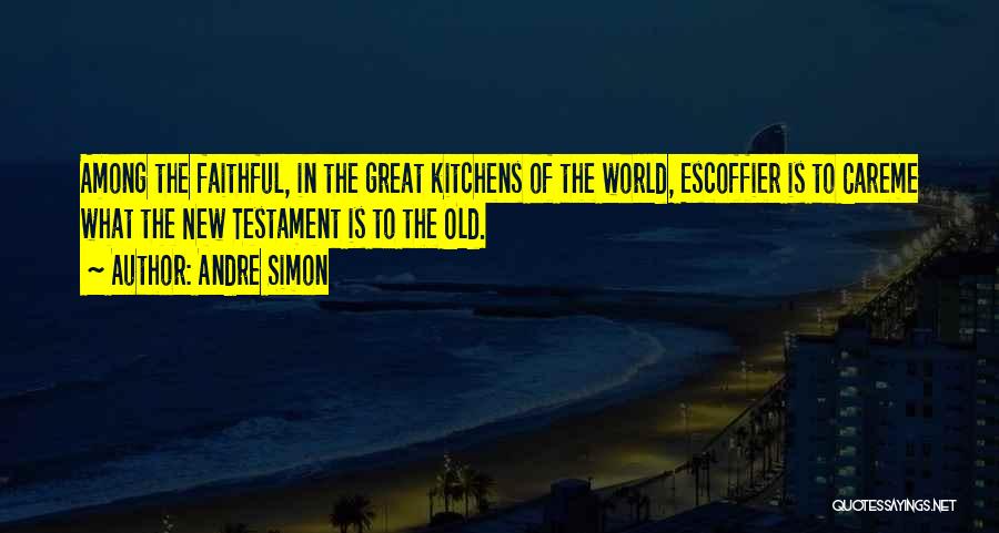 Andre Simon Quotes: Among The Faithful, In The Great Kitchens Of The World, Escoffier Is To Careme What The New Testament Is To