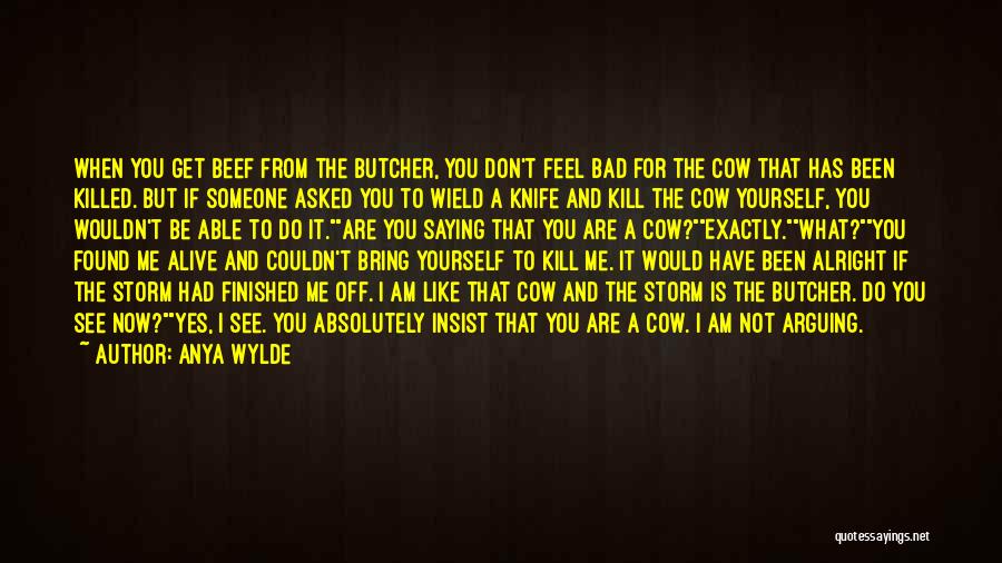 Anya Wylde Quotes: When You Get Beef From The Butcher, You Don't Feel Bad For The Cow That Has Been Killed. But If