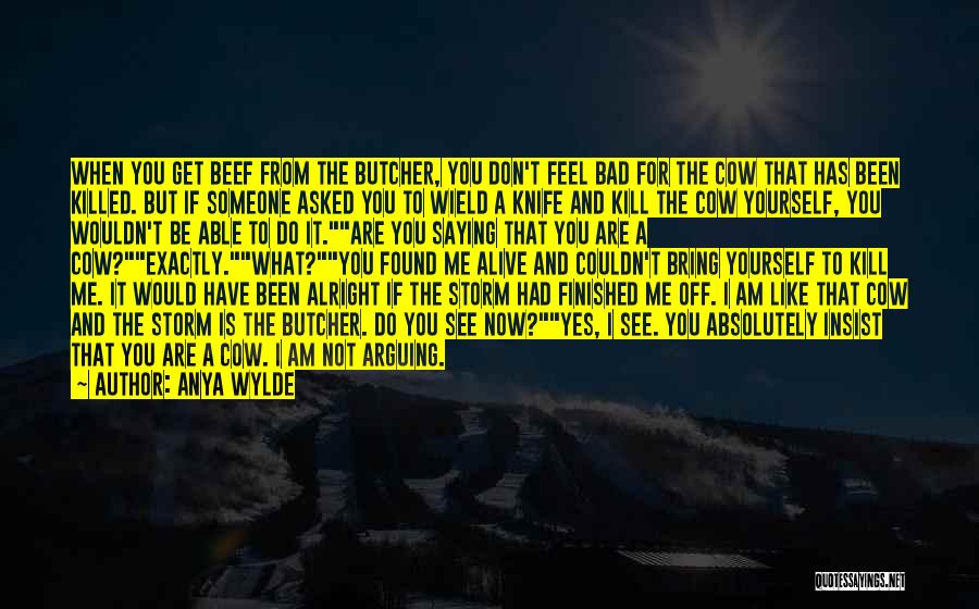 Anya Wylde Quotes: When You Get Beef From The Butcher, You Don't Feel Bad For The Cow That Has Been Killed. But If