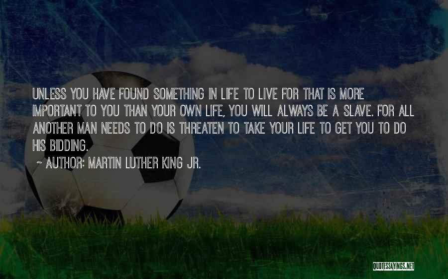 Martin Luther King Jr. Quotes: Unless You Have Found Something In Life To Live For That Is More Important To You Than Your Own Life,