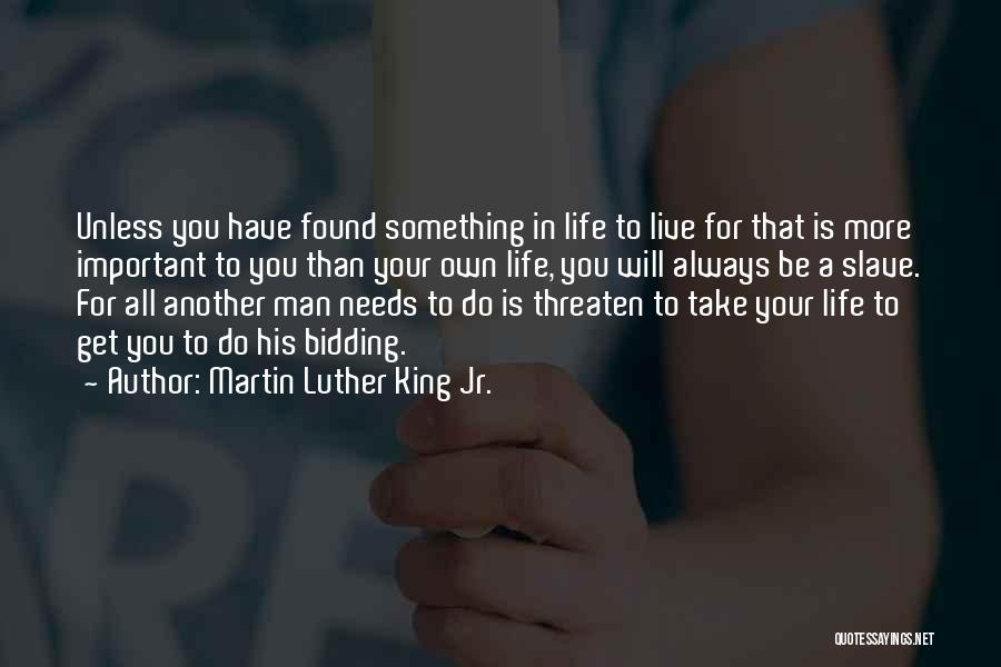 Martin Luther King Jr. Quotes: Unless You Have Found Something In Life To Live For That Is More Important To You Than Your Own Life,