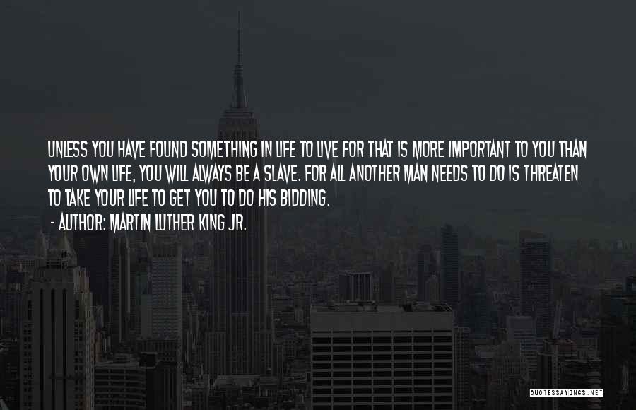 Martin Luther King Jr. Quotes: Unless You Have Found Something In Life To Live For That Is More Important To You Than Your Own Life,