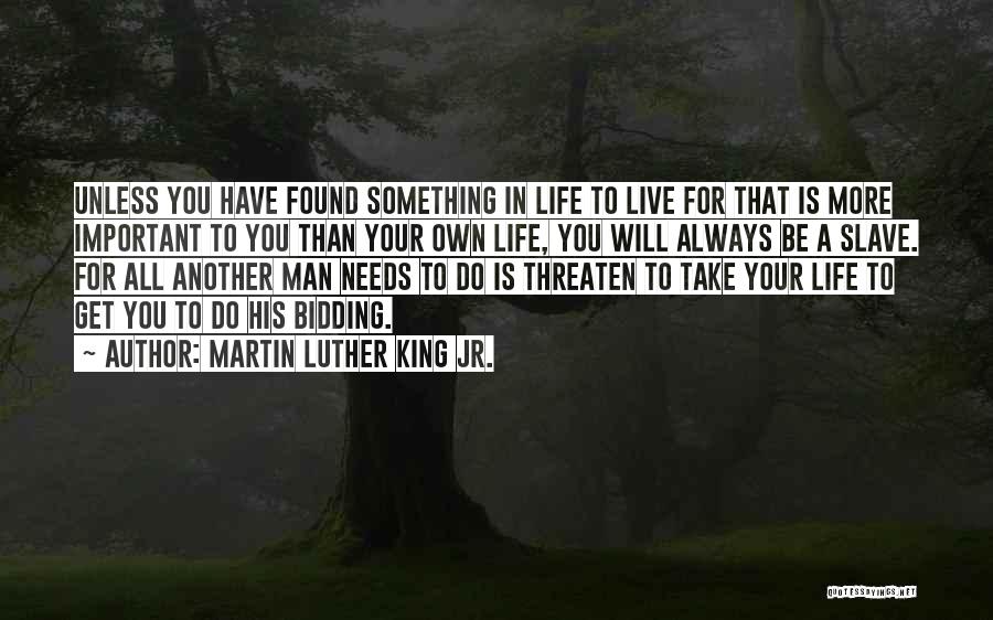 Martin Luther King Jr. Quotes: Unless You Have Found Something In Life To Live For That Is More Important To You Than Your Own Life,