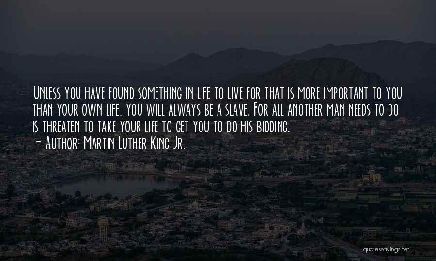 Martin Luther King Jr. Quotes: Unless You Have Found Something In Life To Live For That Is More Important To You Than Your Own Life,