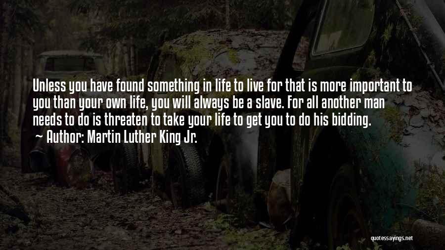 Martin Luther King Jr. Quotes: Unless You Have Found Something In Life To Live For That Is More Important To You Than Your Own Life,