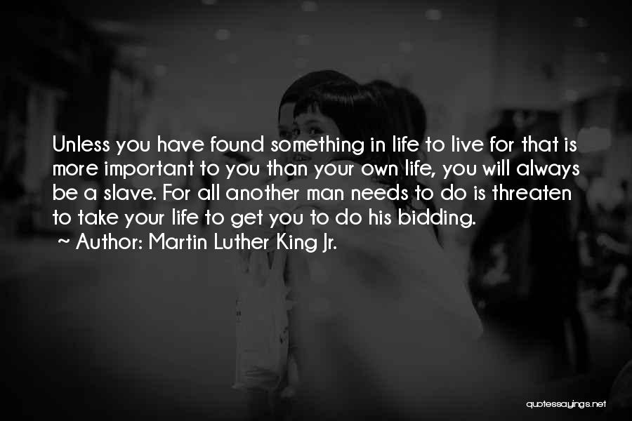 Martin Luther King Jr. Quotes: Unless You Have Found Something In Life To Live For That Is More Important To You Than Your Own Life,