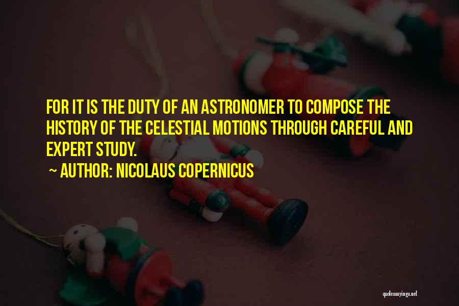 Nicolaus Copernicus Quotes: For It Is The Duty Of An Astronomer To Compose The History Of The Celestial Motions Through Careful And Expert