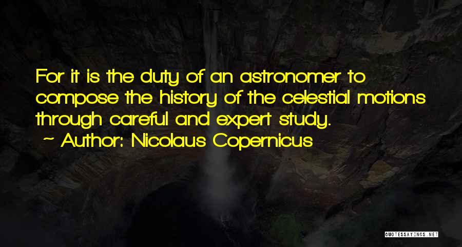 Nicolaus Copernicus Quotes: For It Is The Duty Of An Astronomer To Compose The History Of The Celestial Motions Through Careful And Expert