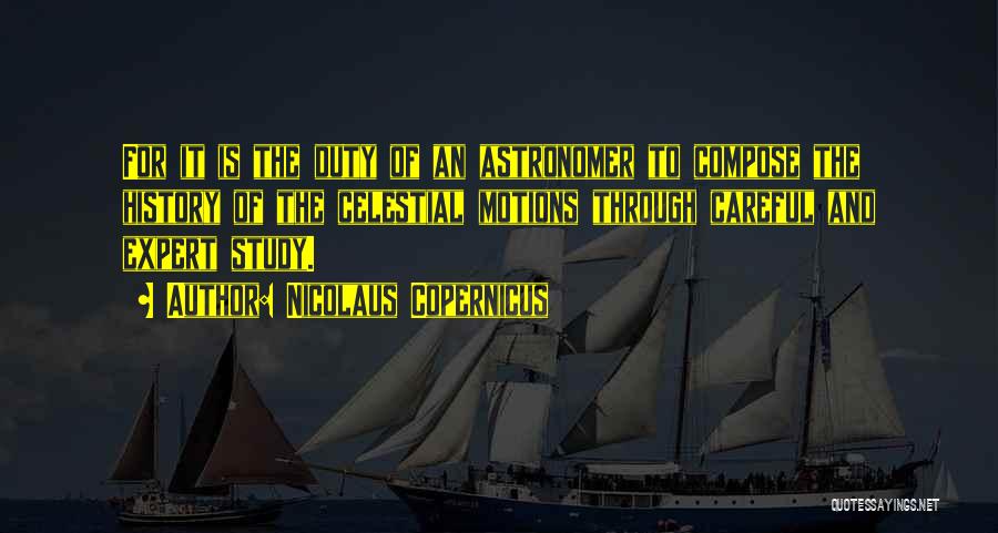 Nicolaus Copernicus Quotes: For It Is The Duty Of An Astronomer To Compose The History Of The Celestial Motions Through Careful And Expert