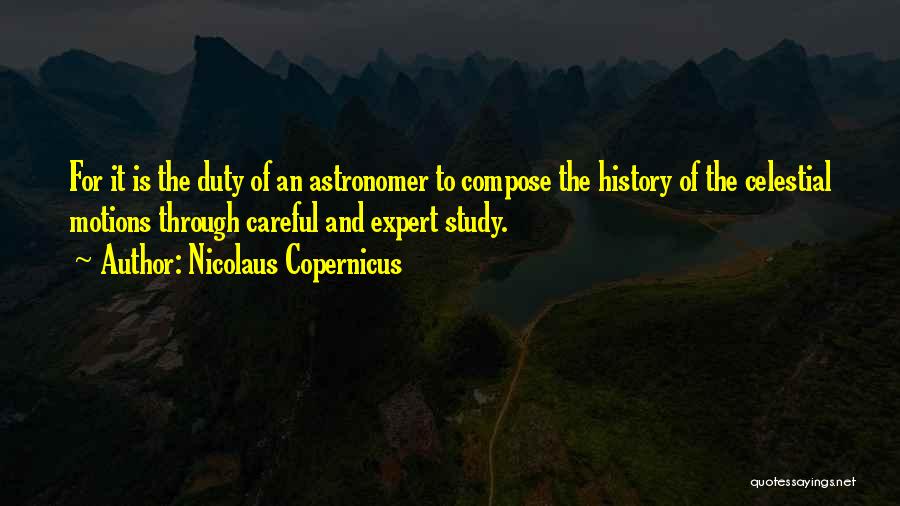 Nicolaus Copernicus Quotes: For It Is The Duty Of An Astronomer To Compose The History Of The Celestial Motions Through Careful And Expert