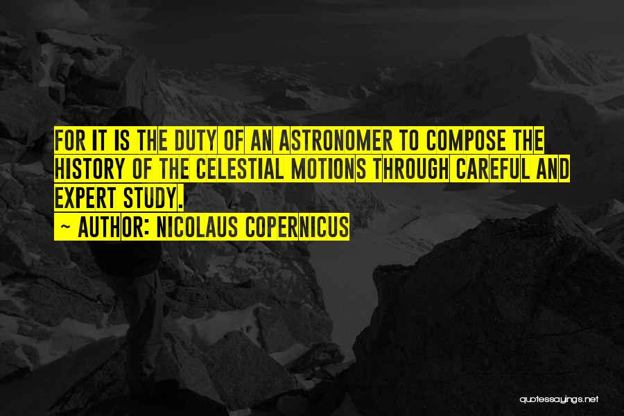 Nicolaus Copernicus Quotes: For It Is The Duty Of An Astronomer To Compose The History Of The Celestial Motions Through Careful And Expert