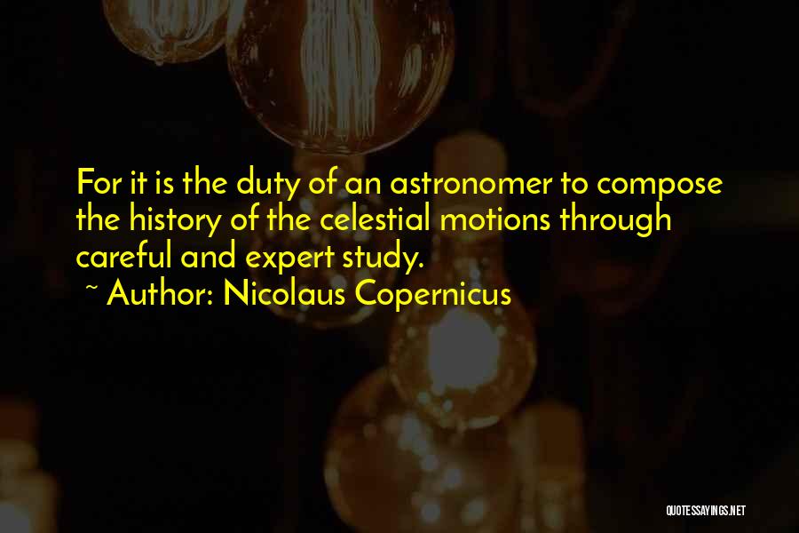 Nicolaus Copernicus Quotes: For It Is The Duty Of An Astronomer To Compose The History Of The Celestial Motions Through Careful And Expert