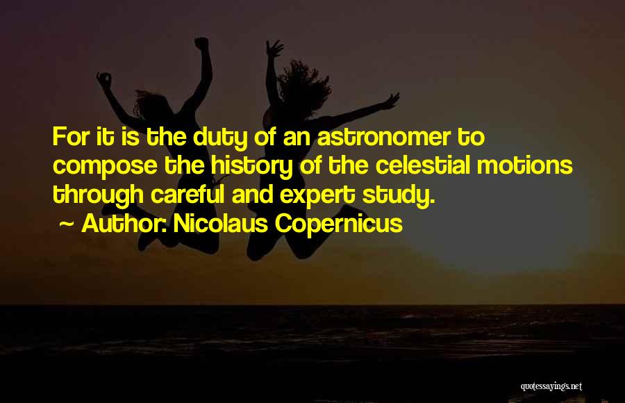 Nicolaus Copernicus Quotes: For It Is The Duty Of An Astronomer To Compose The History Of The Celestial Motions Through Careful And Expert