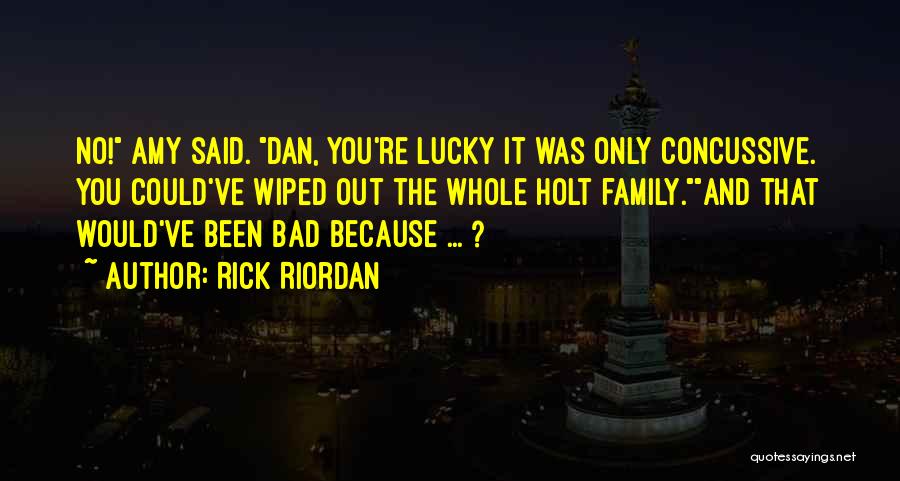 Rick Riordan Quotes: No! Amy Said. Dan, You're Lucky It Was Only Concussive. You Could've Wiped Out The Whole Holt Family.and That Would've