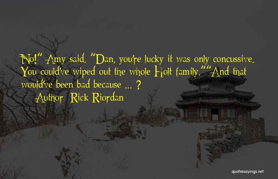 Rick Riordan Quotes: No! Amy Said. Dan, You're Lucky It Was Only Concussive. You Could've Wiped Out The Whole Holt Family.and That Would've