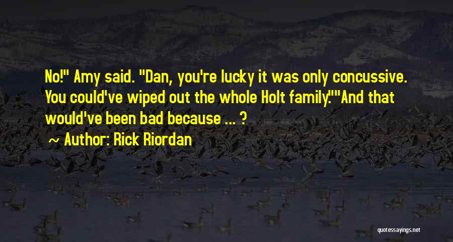 Rick Riordan Quotes: No! Amy Said. Dan, You're Lucky It Was Only Concussive. You Could've Wiped Out The Whole Holt Family.and That Would've