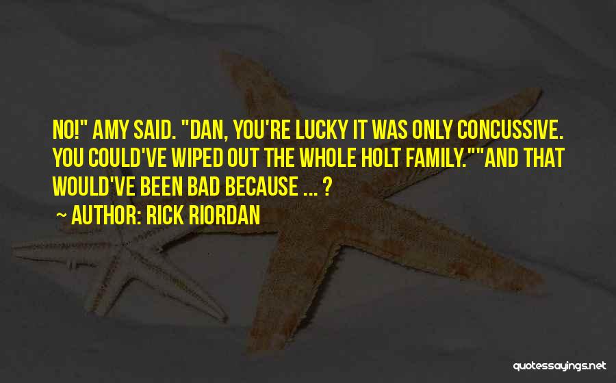 Rick Riordan Quotes: No! Amy Said. Dan, You're Lucky It Was Only Concussive. You Could've Wiped Out The Whole Holt Family.and That Would've