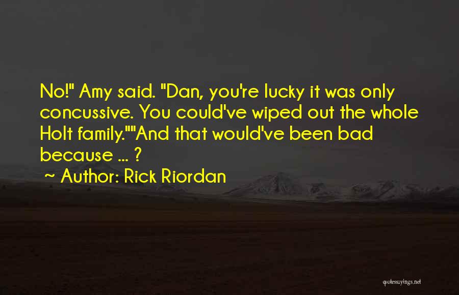 Rick Riordan Quotes: No! Amy Said. Dan, You're Lucky It Was Only Concussive. You Could've Wiped Out The Whole Holt Family.and That Would've