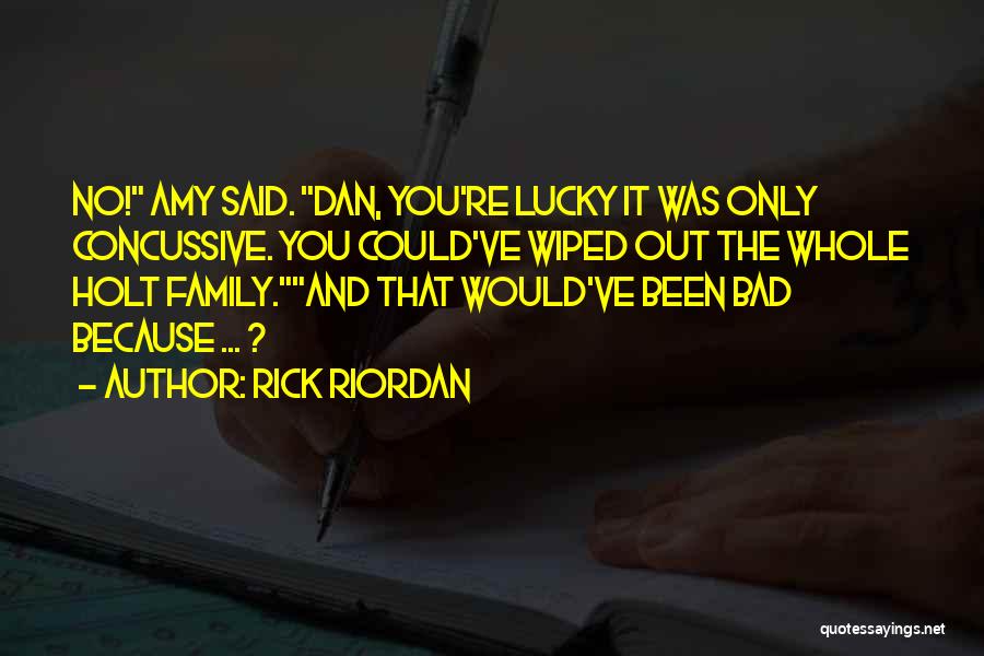 Rick Riordan Quotes: No! Amy Said. Dan, You're Lucky It Was Only Concussive. You Could've Wiped Out The Whole Holt Family.and That Would've