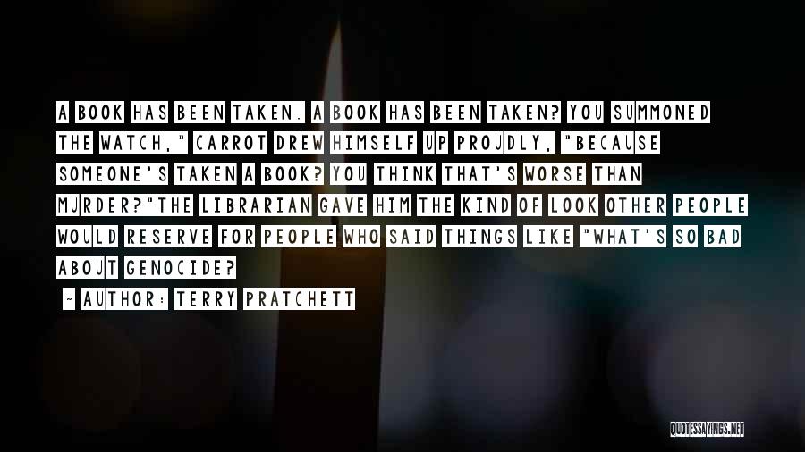 Terry Pratchett Quotes: A Book Has Been Taken. A Book Has Been Taken? You Summoned The Watch, Carrot Drew Himself Up Proudly, Because