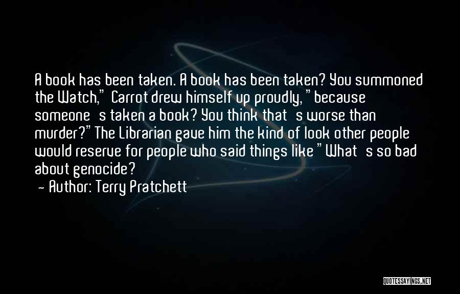 Terry Pratchett Quotes: A Book Has Been Taken. A Book Has Been Taken? You Summoned The Watch, Carrot Drew Himself Up Proudly, Because