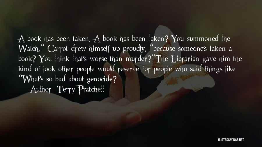 Terry Pratchett Quotes: A Book Has Been Taken. A Book Has Been Taken? You Summoned The Watch, Carrot Drew Himself Up Proudly, Because