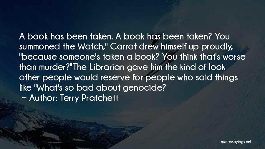 Terry Pratchett Quotes: A Book Has Been Taken. A Book Has Been Taken? You Summoned The Watch, Carrot Drew Himself Up Proudly, Because