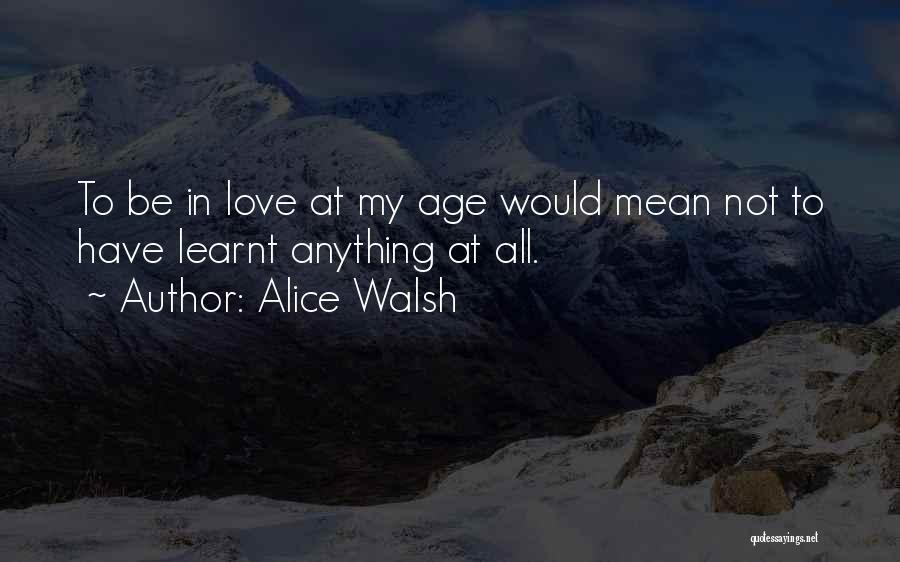 Alice Walsh Quotes: To Be In Love At My Age Would Mean Not To Have Learnt Anything At All.