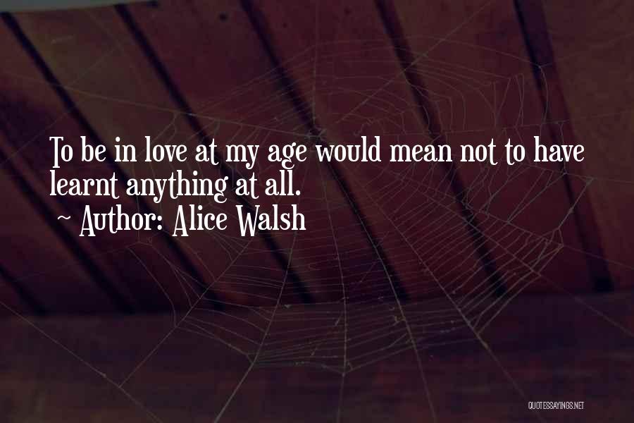 Alice Walsh Quotes: To Be In Love At My Age Would Mean Not To Have Learnt Anything At All.