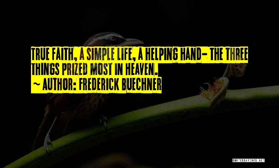 Frederick Buechner Quotes: True Faith, A Simple Life, A Helping Hand- The Three Things Prized Most In Heaven.