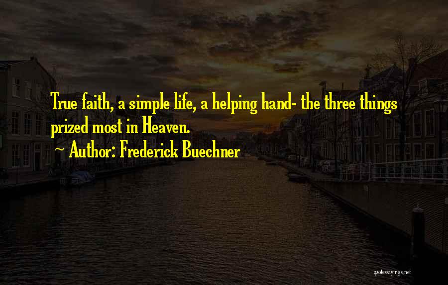 Frederick Buechner Quotes: True Faith, A Simple Life, A Helping Hand- The Three Things Prized Most In Heaven.