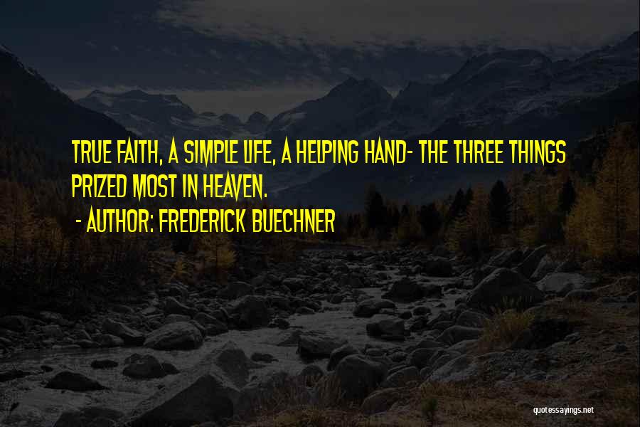 Frederick Buechner Quotes: True Faith, A Simple Life, A Helping Hand- The Three Things Prized Most In Heaven.