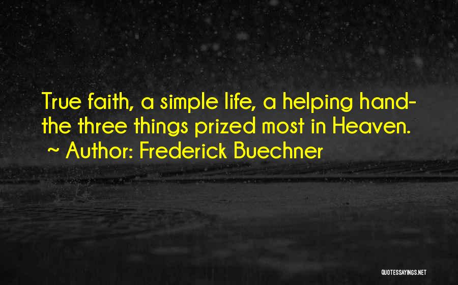 Frederick Buechner Quotes: True Faith, A Simple Life, A Helping Hand- The Three Things Prized Most In Heaven.