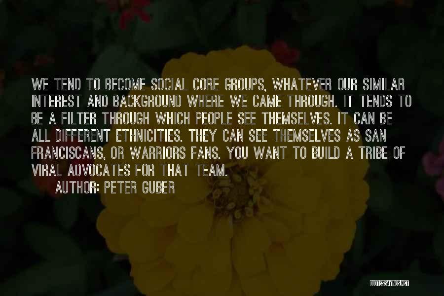 Peter Guber Quotes: We Tend To Become Social Core Groups, Whatever Our Similar Interest And Background Where We Came Through. It Tends To