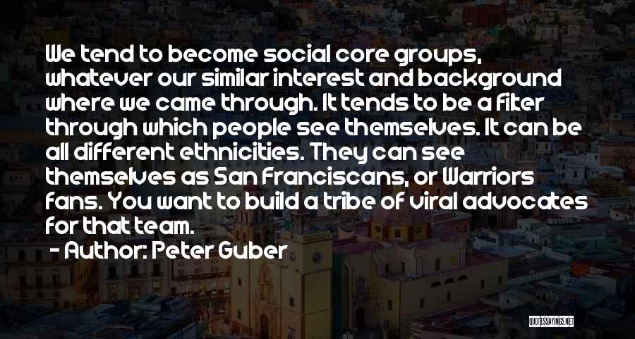 Peter Guber Quotes: We Tend To Become Social Core Groups, Whatever Our Similar Interest And Background Where We Came Through. It Tends To