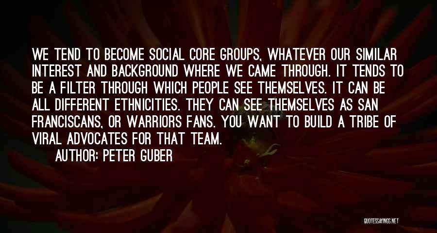 Peter Guber Quotes: We Tend To Become Social Core Groups, Whatever Our Similar Interest And Background Where We Came Through. It Tends To