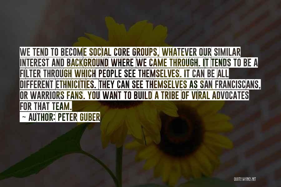 Peter Guber Quotes: We Tend To Become Social Core Groups, Whatever Our Similar Interest And Background Where We Came Through. It Tends To