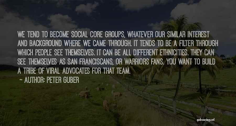 Peter Guber Quotes: We Tend To Become Social Core Groups, Whatever Our Similar Interest And Background Where We Came Through. It Tends To