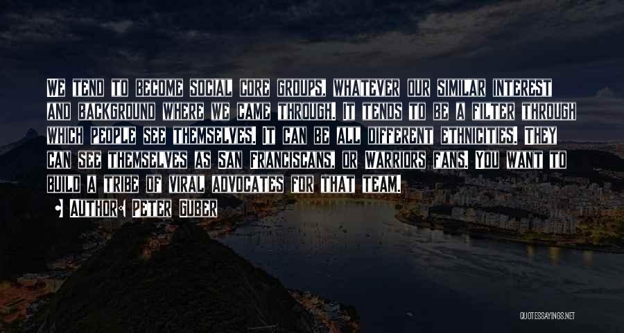 Peter Guber Quotes: We Tend To Become Social Core Groups, Whatever Our Similar Interest And Background Where We Came Through. It Tends To