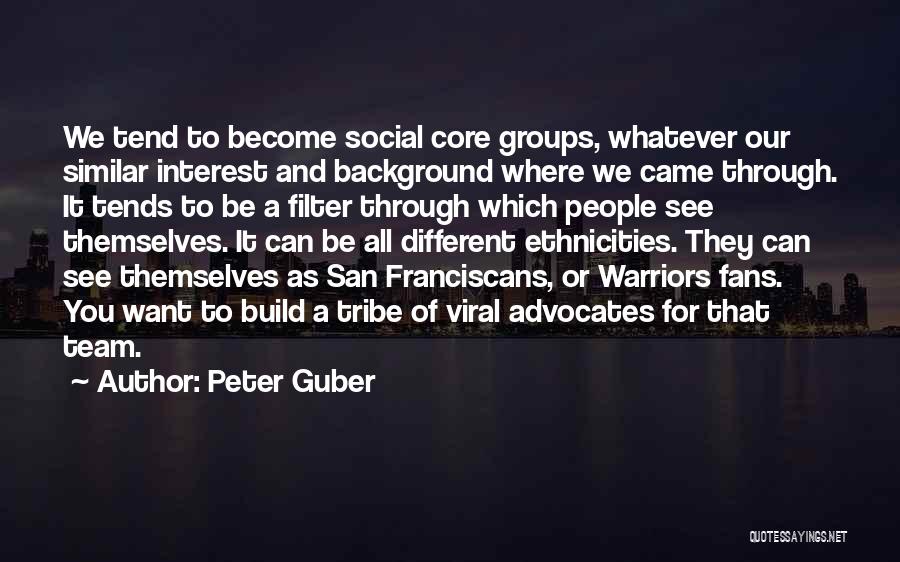 Peter Guber Quotes: We Tend To Become Social Core Groups, Whatever Our Similar Interest And Background Where We Came Through. It Tends To