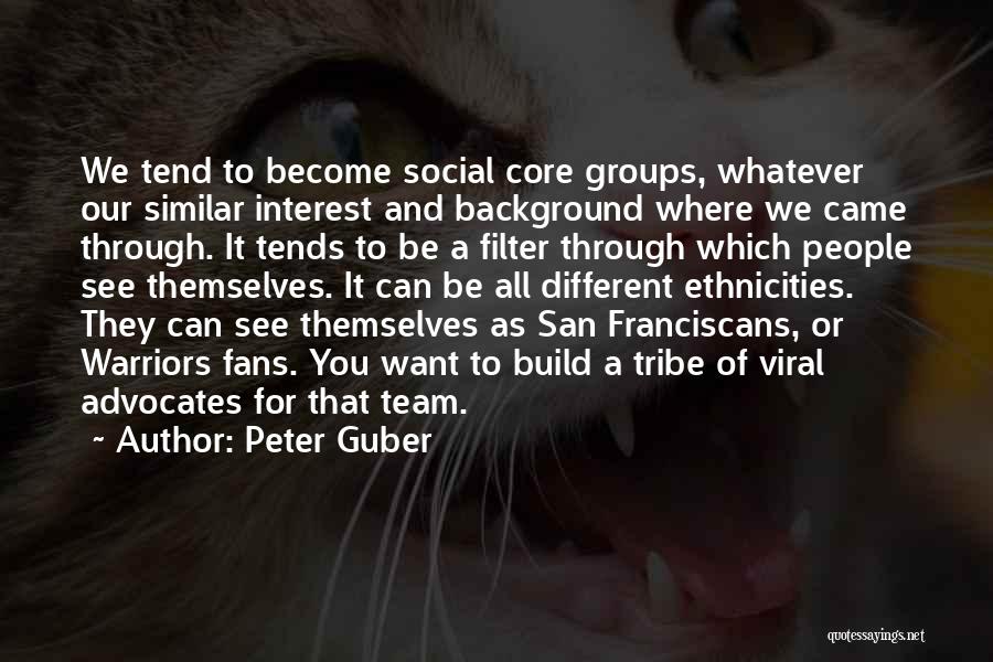 Peter Guber Quotes: We Tend To Become Social Core Groups, Whatever Our Similar Interest And Background Where We Came Through. It Tends To